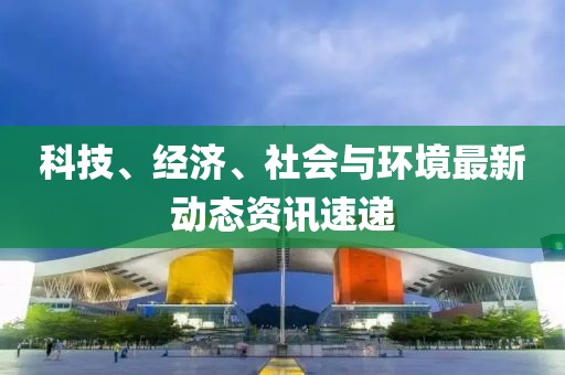 最新今日的消息，全球科技、经济与社会发展动态